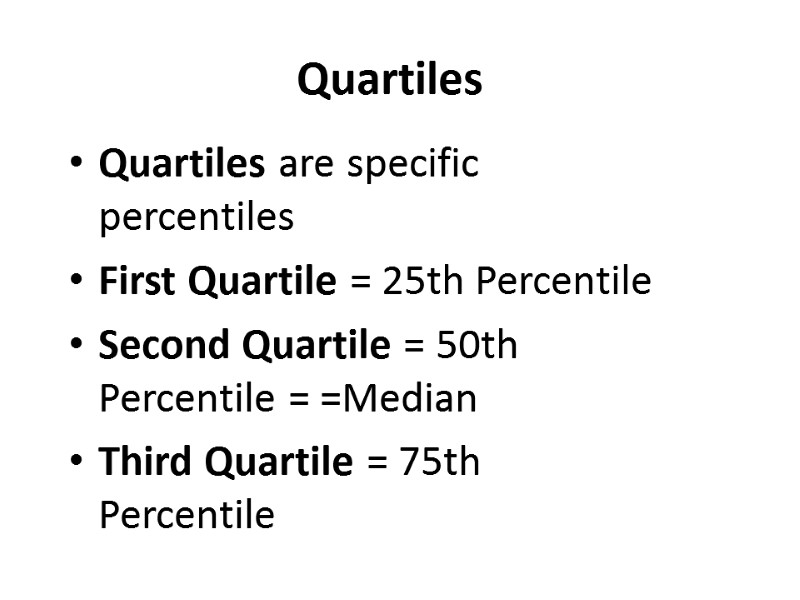 Quartiles Quartiles are specific percentiles First Quartile = 25th Percentile Second Quartile = 50th